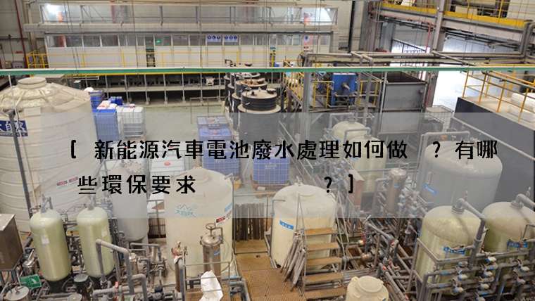 新能源汽車電池廢水處理如何做？有哪些環保要求？
